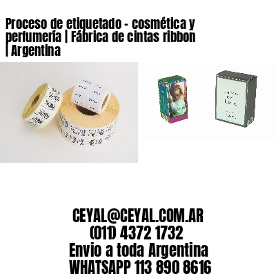 Proceso de etiquetado - cosmética y perfumería | Fábrica de cintas ribbon | Argentina