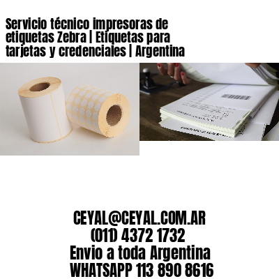 Servicio técnico impresoras de etiquetas Zebra | Etiquetas para tarjetas y credenciales | Argentina