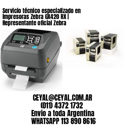 Servicio técnico especializado en impresoras Zebra GX420 RX | Representante oficial Zebra