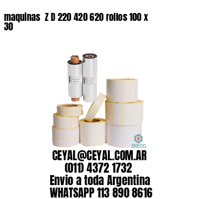 maquinas  Z D 220 420 620 rollos 100 x 30