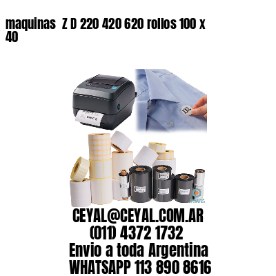 maquinas  Z D 220 420 620 rollos 100 x 40