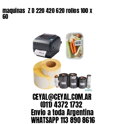 maquinas  Z D 220 420 620 rollos 100 x 60