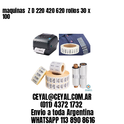 maquinas  Z D 220 420 620 rollos 30 x 100