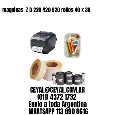 maquinas  Z D 220 420 620 rollos 40 x 30