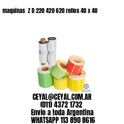 maquinas  Z D 220 420 620 rollos 40 x 40