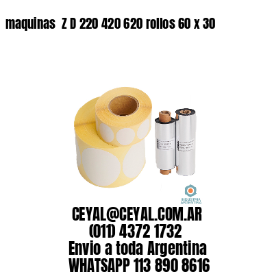 maquinas  Z D 220 420 620 rollos 60 x 30