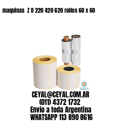 maquinas  Z D 220 420 620 rollos 60 x 60