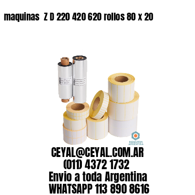 maquinas  Z D 220 420 620 rollos 80 x 20