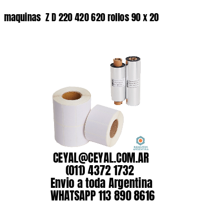 maquinas  Z D 220 420 620 rollos 90 x 20