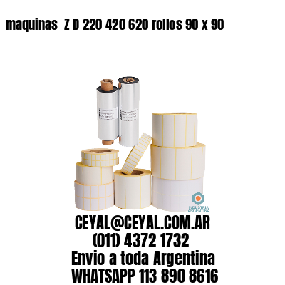 maquinas  Z D 220 420 620 rollos 90 x 90