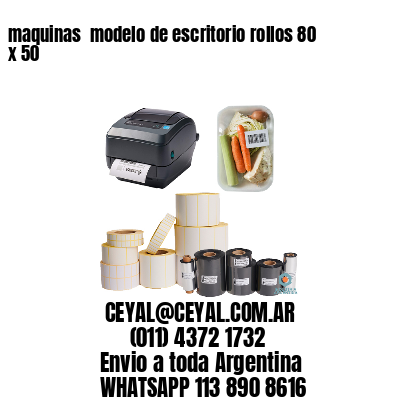 maquinas  modelo de escritorio rollos 80 x 50