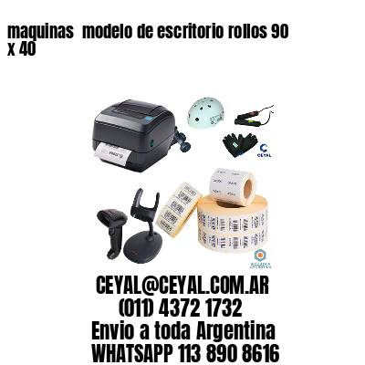 maquinas  modelo de escritorio rollos 90 x 40