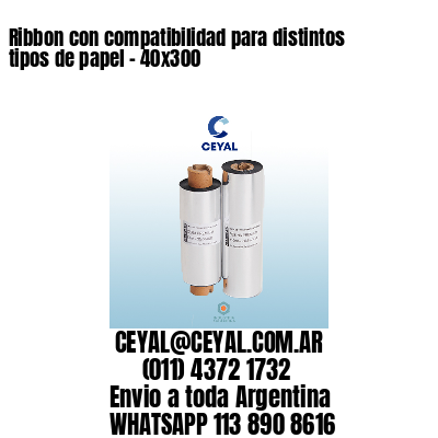 Ribbon con compatibilidad para distintos tipos de papel – 40×300