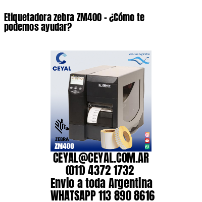 Etiquetadora zebra ZM400 – ¿Cómo te podemos ayudar?