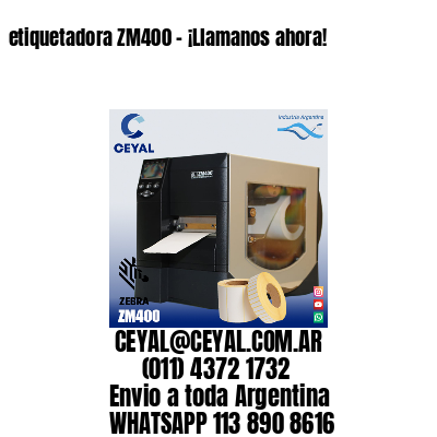 etiquetadora ZM400 – ¡Llamanos ahora!