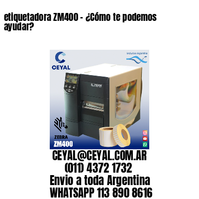 etiquetadora ZM400 – ¿Cómo te podemos ayudar?