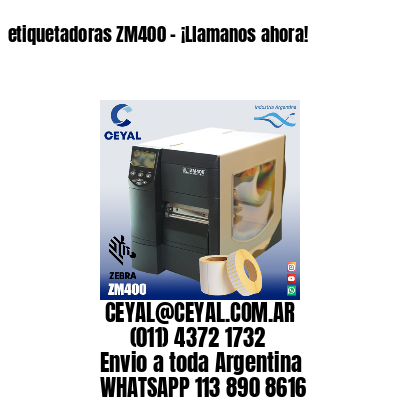 etiquetadoras ZM400 – ¡Llamanos ahora!