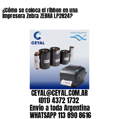 ¿Cómo se coloca el ribbon en una impresora Zebra ZEBRA LP2824?