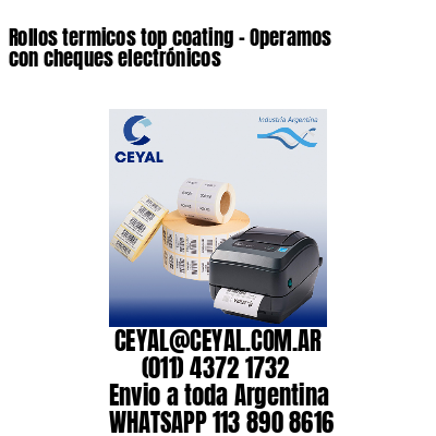 Rollos termicos top coating – Operamos con cheques electrónicos