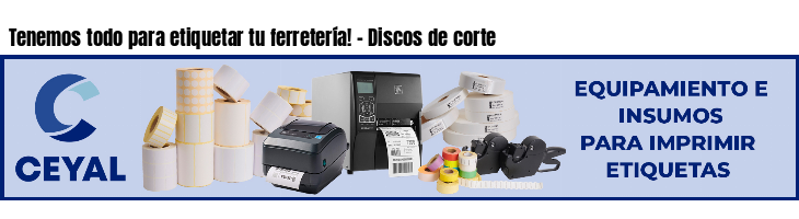 Tenemos todo para etiquetar tu ferretería! - Discos de corte