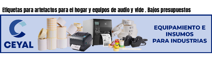 Etiquetas para artefactos para el hogar y equipos de audio y vide . Bajos presupuestos
