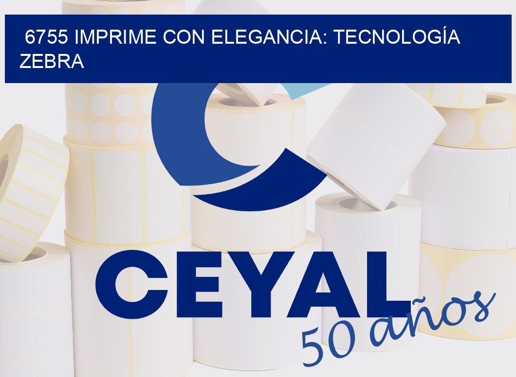 6755 IMPRIME CON ELEGANCIA: TECNOLOGÍA ZEBRA