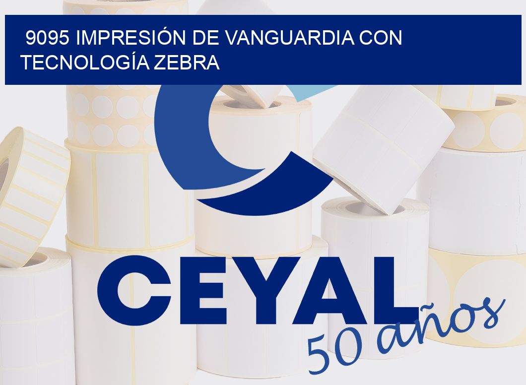 9095 IMPRESIÓN DE VANGUARDIA CON TECNOLOGÍA ZEBRA
