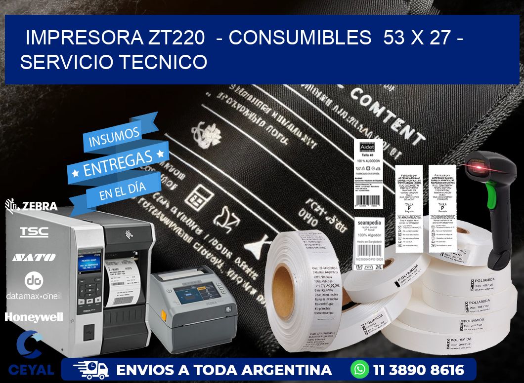 IMPRESORA ZT220  - CONSUMIBLES  53 x 27 - SERVICIO TECNICO