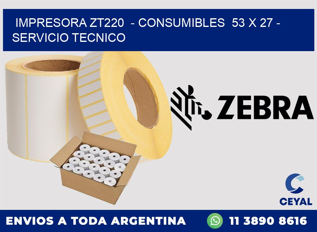 IMPRESORA ZT220  - CONSUMIBLES  53 x 27 - SERVICIO TECNICO