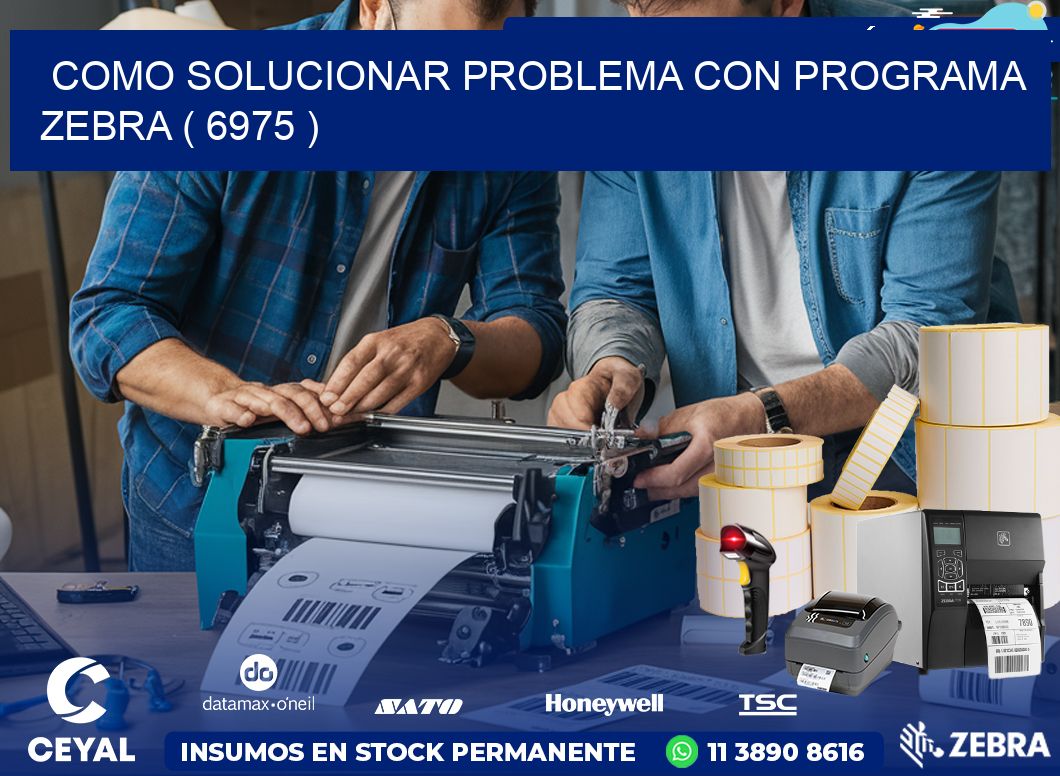 COMO SOLUCIONAR PROBLEMA CON PROGRAMA ZEBRA ( 6975 )