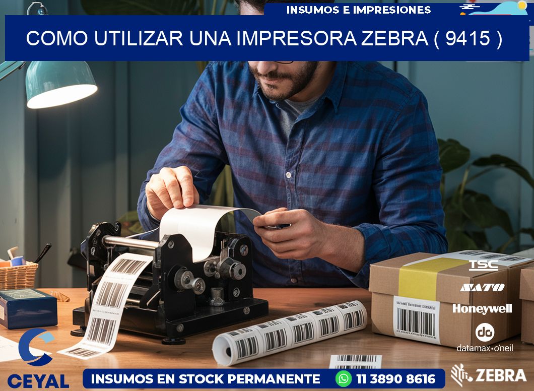 COMO UTILIZAR UNA IMPRESORA ZEBRA ( 9415 )