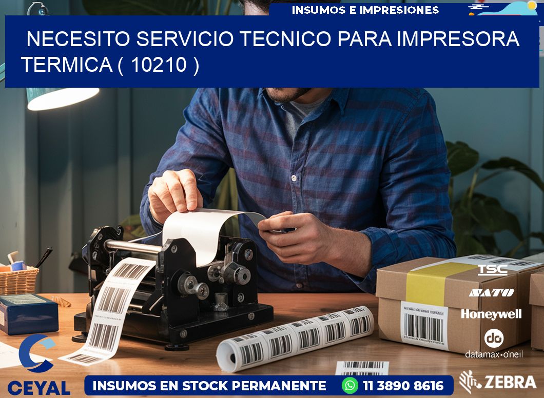 NECESITO SERVICIO TECNICO PARA IMPRESORA TERMICA ( 10210 )