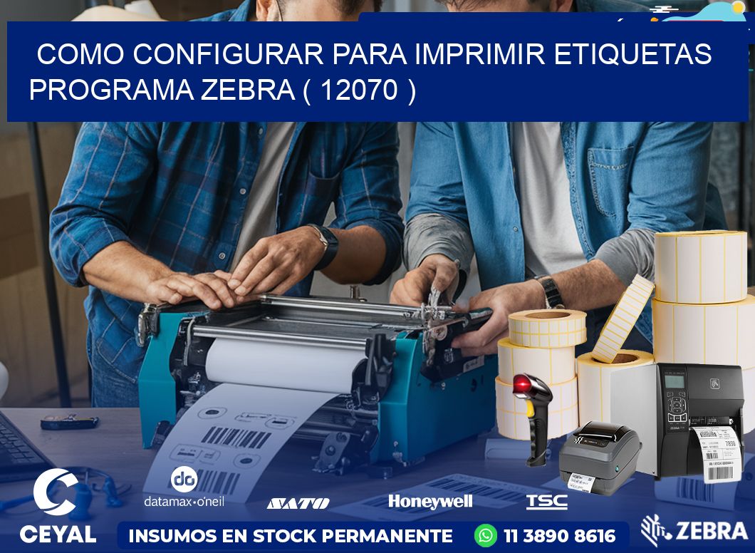 COMO CONFIGURAR PARA IMPRIMIR ETIQUETAS PROGRAMA ZEBRA ( 12070 )