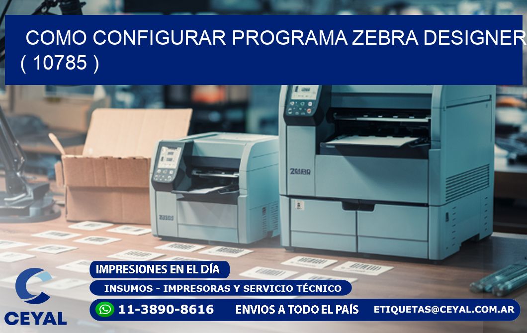 COMO CONFIGURAR PROGRAMA ZEBRA DESIGNER ( 10785 )