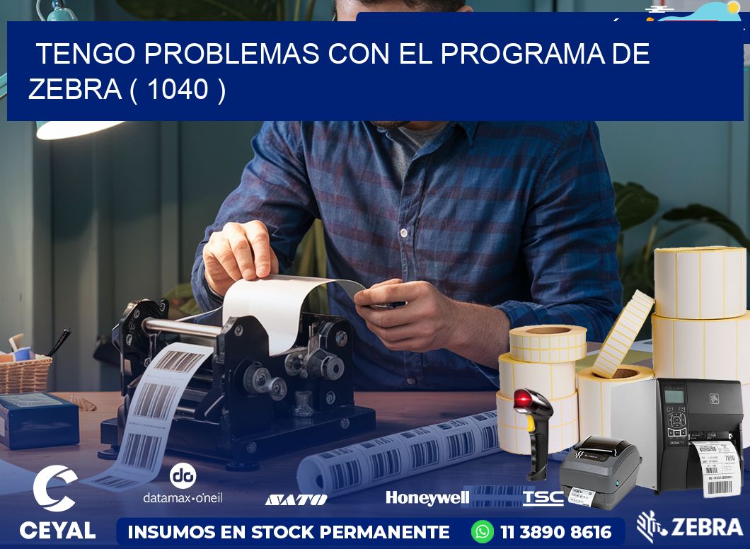 TENGO PROBLEMAS CON EL PROGRAMA DE ZEBRA ( 1040 )