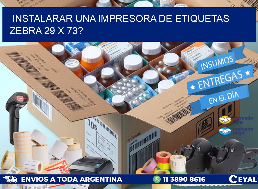 instalarar una Impresora de etiquetas Zebra 29 x 73?